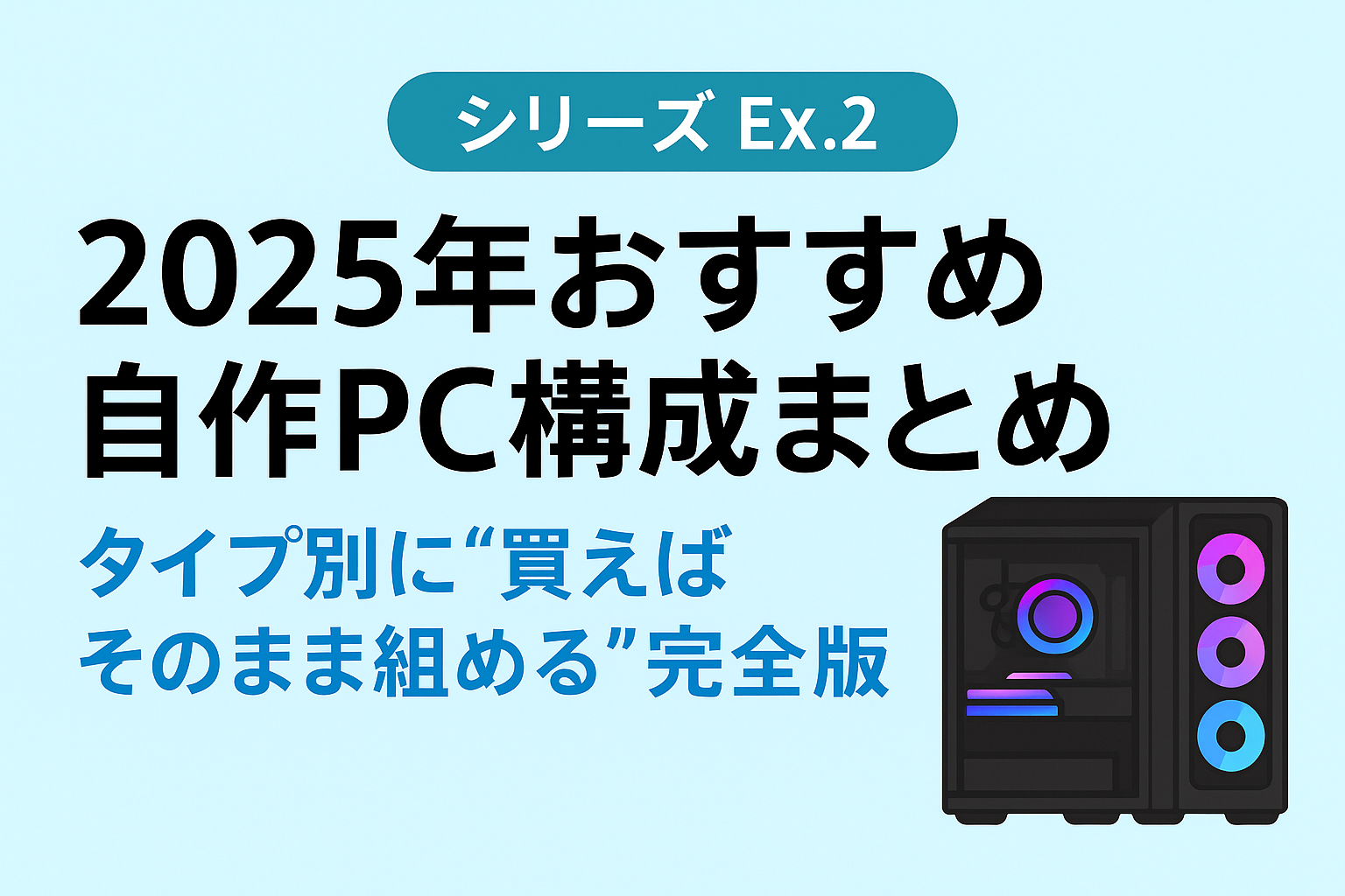 【2025年版】2025年おすすめ自作PC構成まとめ|タイプ別に“買えばそのまま組める”完全版